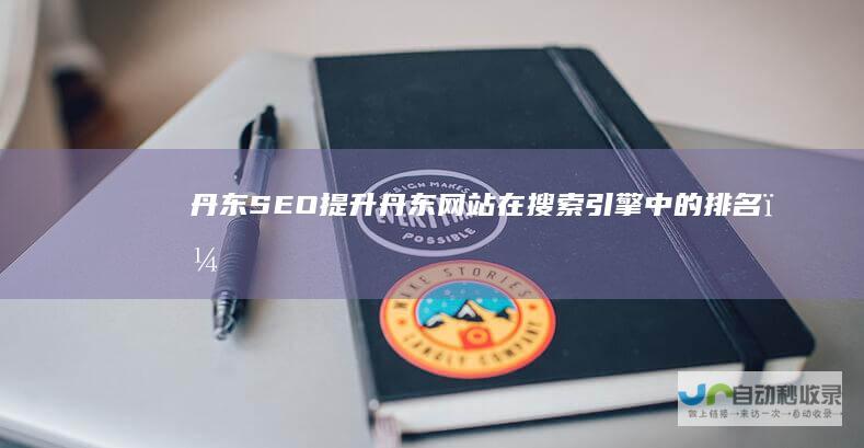 丹东SEO：提升丹东网站在搜索引擎中的排名，获取更多潜在客户