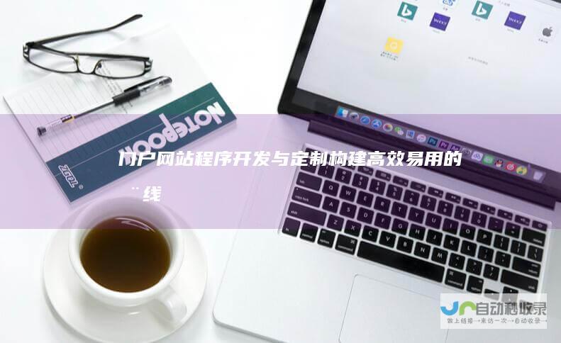 门户网站程序开发与定制：构建高效、易用的在线平台